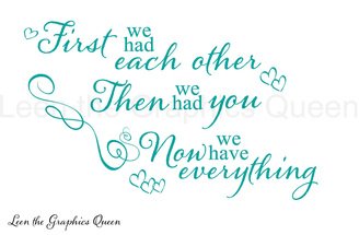 First We had Each Other, Then We Had You, Now We Have Everything Wall Decal